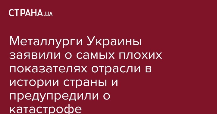 Металлурги Украины заявили о самых плохих показателях отрасли в истории страны и предупредили о катастрофе