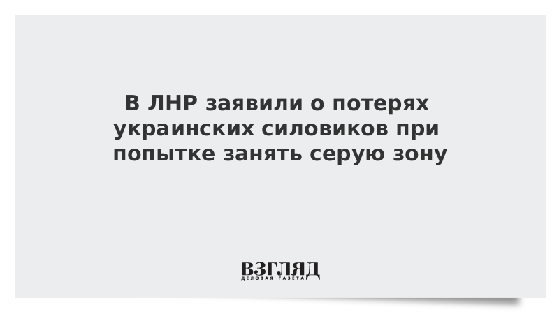 В ЛНР заявили о потерях украинских силовиков при попытке занять серую зону