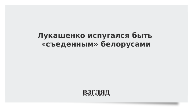 Лукашенко испугался быть «съеденным» белорусами