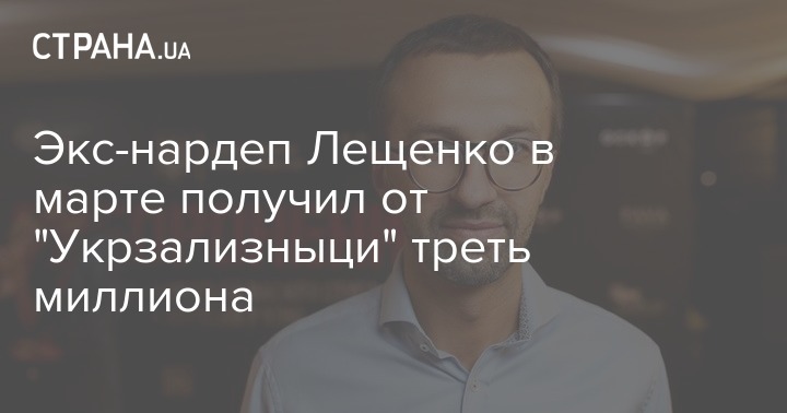 Экс-нардеп Лещенко в марте получил от