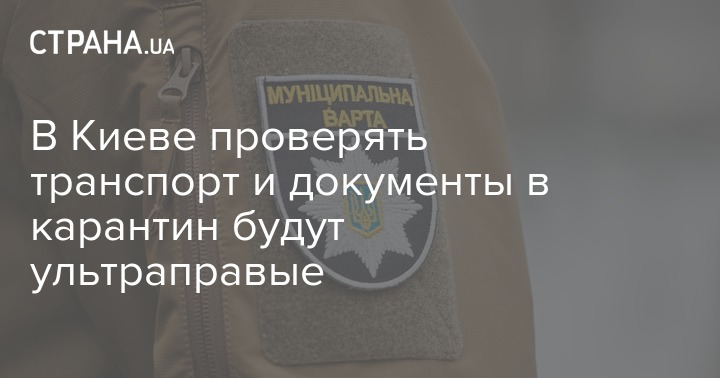 В Киеве проверять транспорт и документы в карантин будут ультраправые