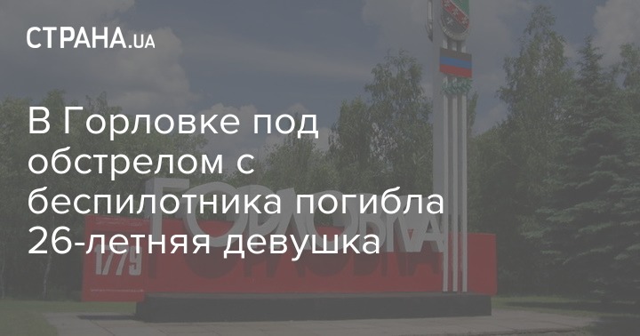 В Горловке под обстрелом с беспилотника погибла 26-летняя девушка