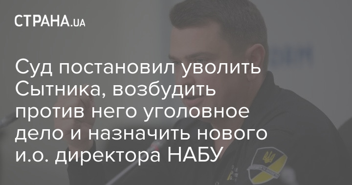 Суд постановил уволить Сытника, возбудить против него уголовное дело и назначить нового и.о. директора НАБУ