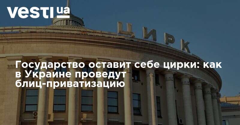 Приватизация в Украине: локдаун поможет по дешевке скупить всю госсобственность, кроме цирков и заповедников